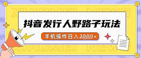 抖音发行人野路子玩法，一单利润50，手机操作一天多张【揭秘】-玖哥网创