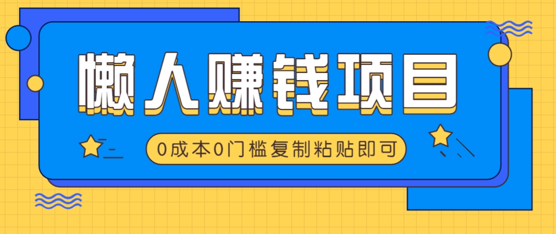 适合懒人的赚钱方法，复制粘贴即可，小白轻松上手几分钟就搞定-玖哥网创
