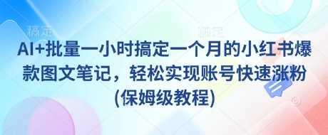 AI+批量一小时搞定一个月的小红书爆款图文笔记，轻松实现账号快速涨粉(保姆级教程)-玖哥网创