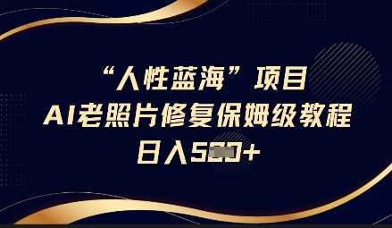 人性蓝海AI老照片修复项目保姆级教程，长期复购，轻松日入5张-玖哥网创
