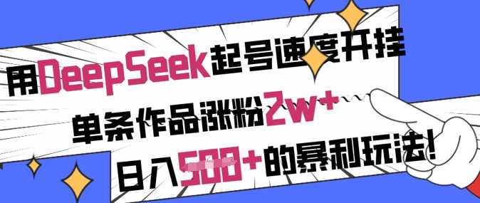 用DeepSeek起号速度开挂，单条作品涨粉2w+，日入5张+的暴利玩法-玖哥网创