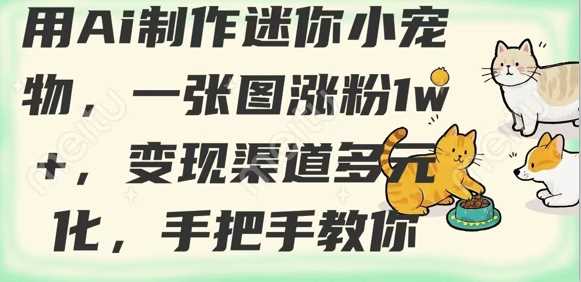 用AI制作迷你小宠物，一张图涨粉1w+，变现渠道多元化，手把手教你-玖哥网创