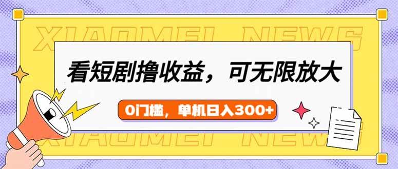 （14569期）看短剧领收益，可矩阵无限放大，单机日收益300+，新手小白轻松上手-玖哥网创