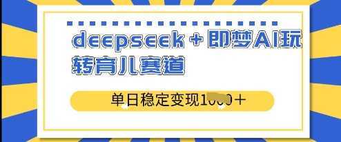 deepseek+即梦AI玩转育儿赛道，单日稳定变现多张-玖哥网创