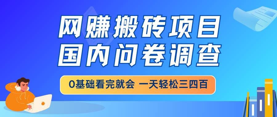 （14578期）网赚搬砖项目，国内问卷调查，0基础看完就会 一天轻松三四百，靠谱副业…-玖哥网创