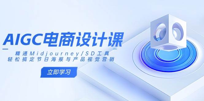 （14577期）AIGC电商设计课：精通Midjourney/SD工具，轻松搞定节日海报与产品视觉营销-玖哥网创