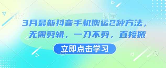 3月最新抖音手机搬运2种方法，无需剪辑，一刀不剪，直接搬-玖哥网创