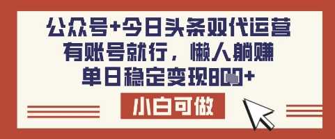 公众号+今日头条双代运营，有账号就行，单日稳定变现8张【揭秘】-玖哥网创