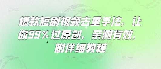 爆款短剧视频去重手法，让你99%过原创，亲测有效，附详细教程-玖哥网创