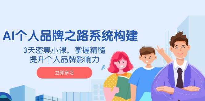 AI个人品牌之路系统构建，3天密集小课，掌握精髓，提升个人品牌影响力-玖哥网创