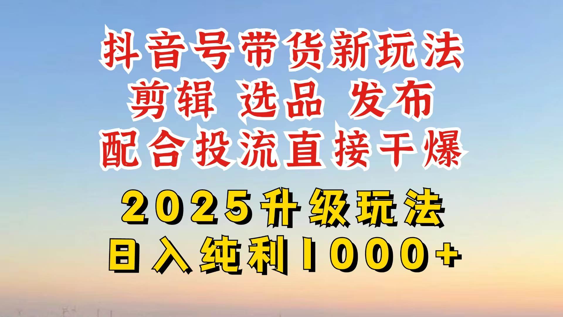 （14580期）抖音带货2025升级新玩法，超详细实操来袭，从起号到剪辑，再到选品，配…-玖哥网创