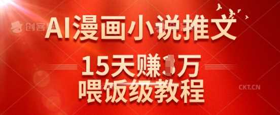 在抖音做AI漫画小说推文，15天挣了1w，喂饭级教程来了-玖哥网创