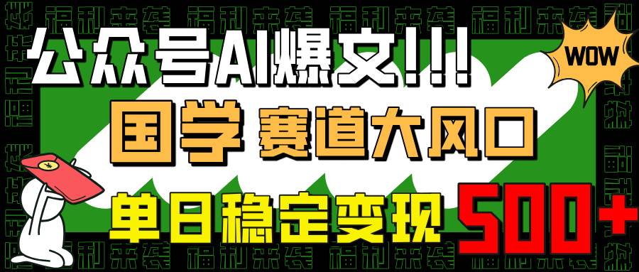 （14586期）公众号AI爆文，国学赛道大风口，小白轻松上手，单日稳定变现500+-玖哥网创