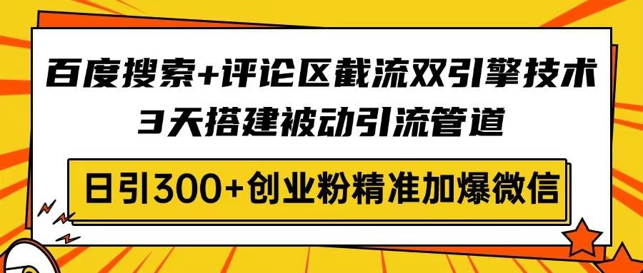 （14589期）百度搜索+评论区截流双引擎技术，3天搭建被动引流管道，日引300+创业粉…-玖哥网创