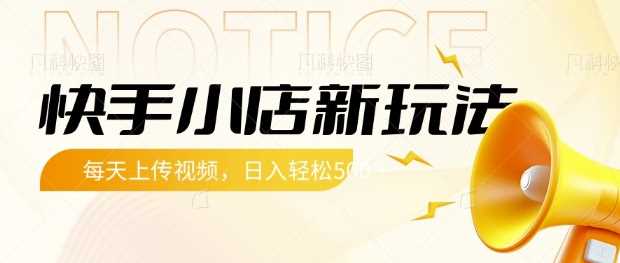 快手小店新玩法，每天只需上传视频，每天轻松5张【揭秘】-玖哥网创