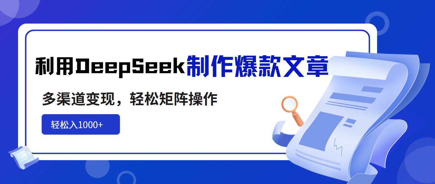 （14595期）利用DeepSeek制作爆款文章，多渠道变现，轻松矩阵操作，轻松日入1000+-玖哥网创