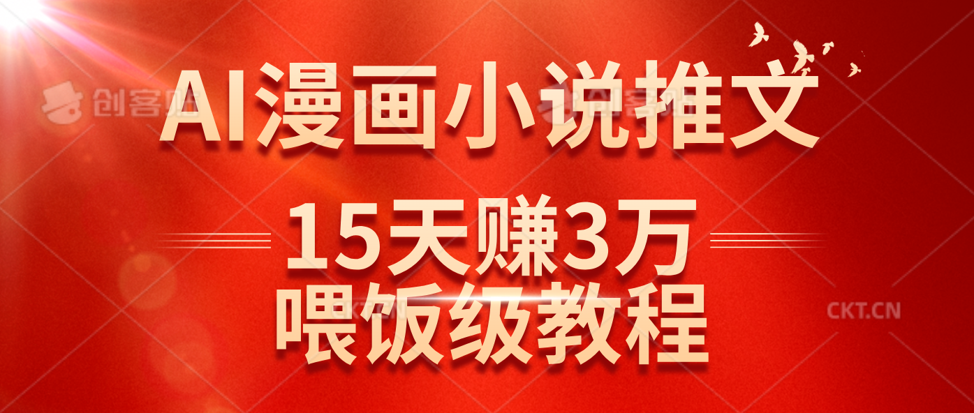 （14597期）在抖音做AI漫画小说推文，15天赚了3万多，喂饭级教程来了-玖哥网创