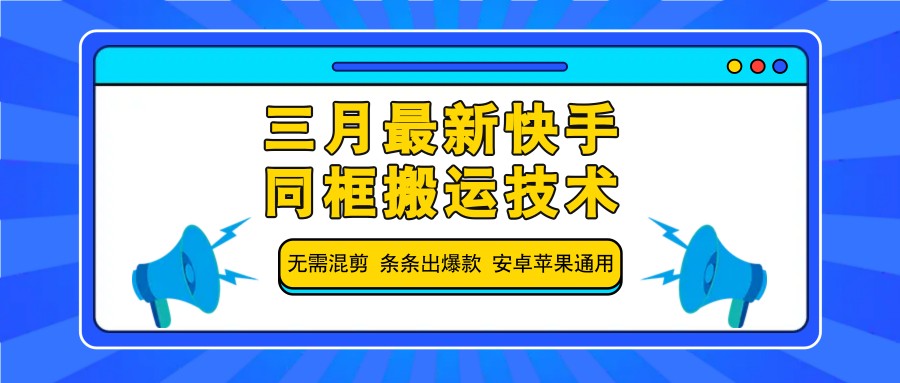 三月最新快手同框搬运技术，无需混剪 条条出爆款 安卓苹果通用-玖哥网创