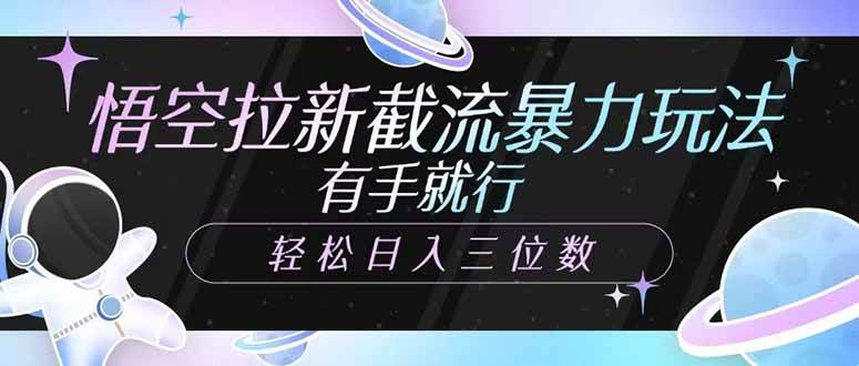 （14597期）悟空拉新截流暴力玩法，有手就行，轻松日入三位数-玖哥网创