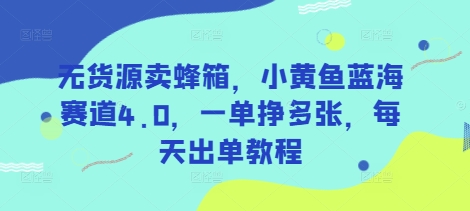 无货源卖蜂箱，小黄鱼蓝海赛道4.0，一单挣多张，每天出单教程-玖哥网创