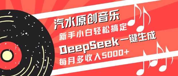 汽水原创音乐DeepSeek一键生成，新手小白轻松搞定，每月多收入5k+-玖哥网创