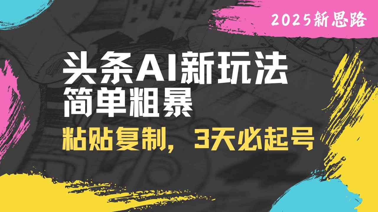 （14105期）头条AI新玩法，简单粗暴，仅需粘贴复制，三天必起号-玖哥网创