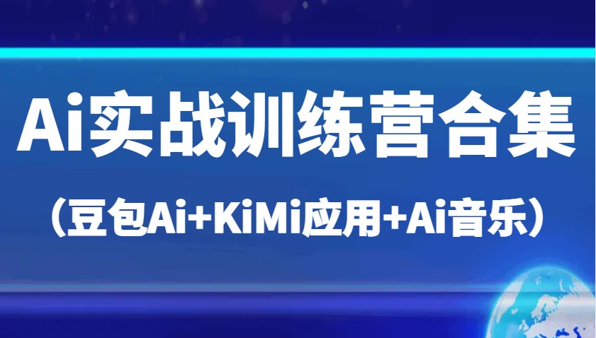Ai实战训练营合集（豆包Ai+KiMi应用+Ai音乐），帮助你高效完成日常工作与创作-玖哥网创
