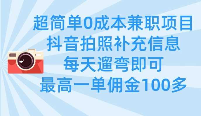超简单0成本兼职项目，拍照补充信息，每天遛弯即可，最高一单佣金100多-玖哥网创