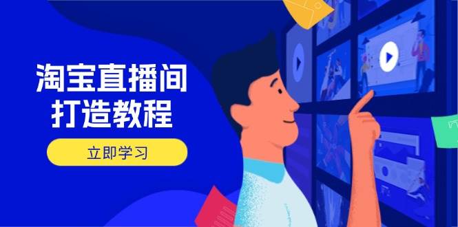 （14109期）淘宝直播间打造教程：掌握开播添加商品与选品核心逻辑，打造高转化直播间-玖哥网创