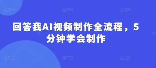 回答我AI视频制作全流程，5分钟学会制作-玖哥网创