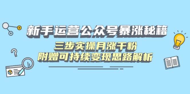 （14111期）新手运营公众号暴涨秘籍，三步实操月涨千粉，附赠可持续变现思路解析-玖哥网创