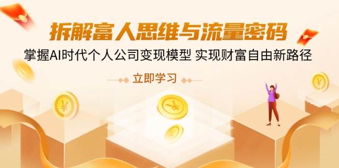 （14110期）拆解富人思维与流量密码，掌握AI时代个人公司变现模型 实现财富自由新路径-玖哥网创