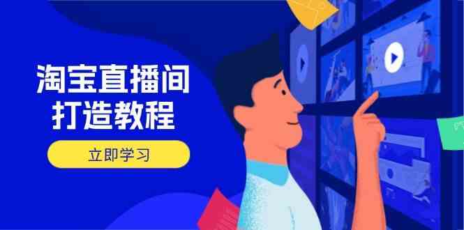 淘宝直播间打造教程：掌握开播添加商品与选品核心逻辑，打造高转化直播间-玖哥网创