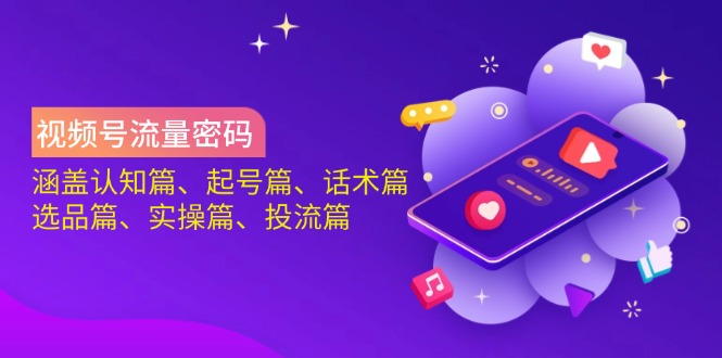 （14124期）视频号流量密码：涵盖认知篇、起号篇、话术篇、选品篇、实操篇、投流篇-玖哥网创