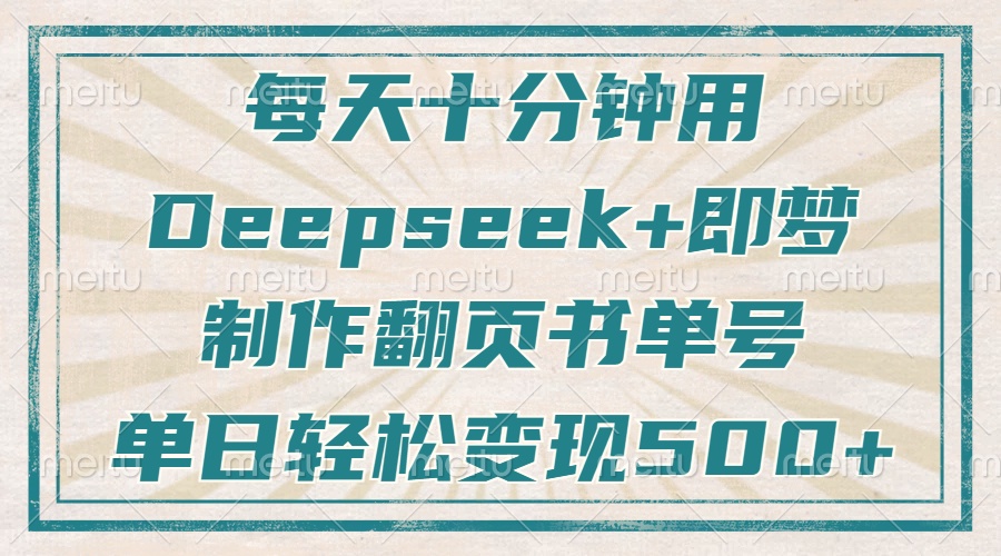 （14123期）每天十分钟，用Deepseek+即梦，制作翻页书单号，疯狂涨粉，单日变现500+-玖哥网创