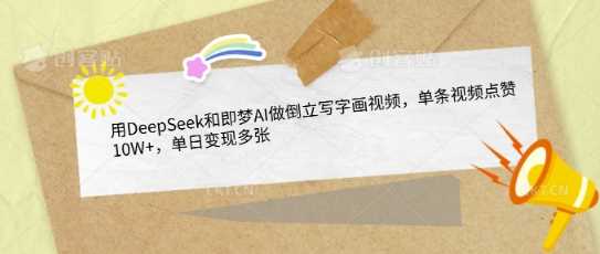 用DeepSeek和即梦AI做倒立写字画视频，单条视频点赞10W+，单日变现多张-玖哥网创