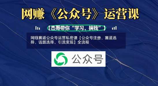 网创赛道公众号运营私密课【公众号注册、赛道选择、话题选择、引流变现】全流程-玖哥网创