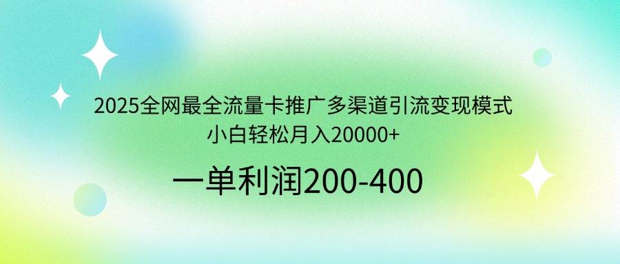（14126期）2025全网最全流量卡推广多渠道引流变现模式，小白轻松月入20000+-玖哥网创