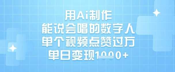 用Ai制作能说会唱的数字人，单个视频点赞过W，单日变现1k-玖哥网创