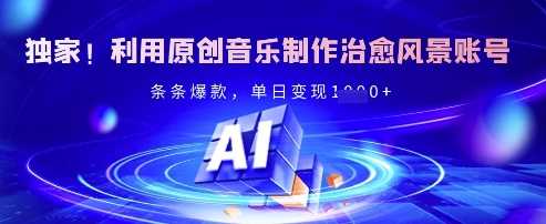 独家！利用原创音乐制作治愈风景账号，条条爆款，单日变现多张-玖哥网创
