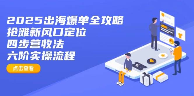 （14130期）2025出海爆单全攻略：抢滩新风口定位+四步营收法+六阶实操流程-玖哥网创