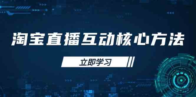 淘宝直播互动核心方法，新手入门指南、直播能力提升，新手主播快速突围-玖哥网创