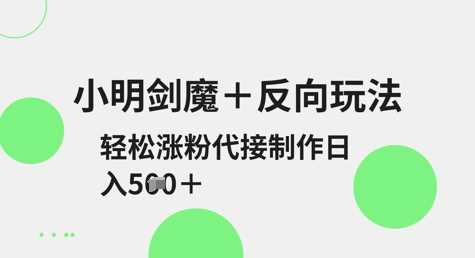 小明剑魔+反向玩法，轻松涨粉，可代接制作日入5张-玖哥网创