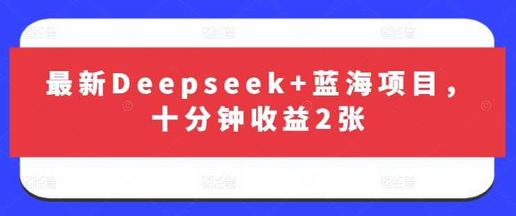 最新Deepseek+蓝海项目，十分钟收益2张-玖哥网创