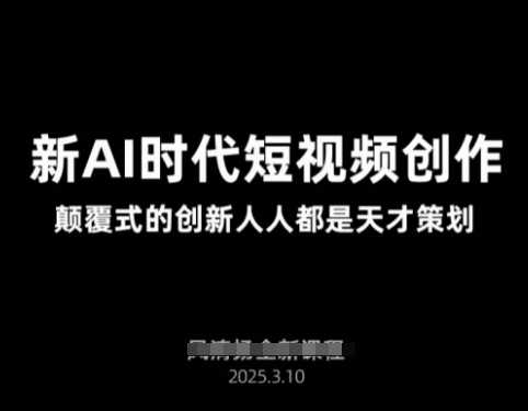 AI新时代短视频创作2025年3月新课，​颠覆式的创新人人都是天才策划-玖哥网创