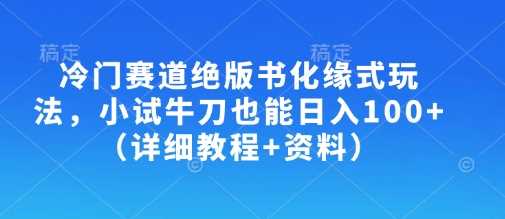 冷门赛道绝版书化缘式玩法，小试牛刀也能日入100+（详细教程+资料）-玖哥网创