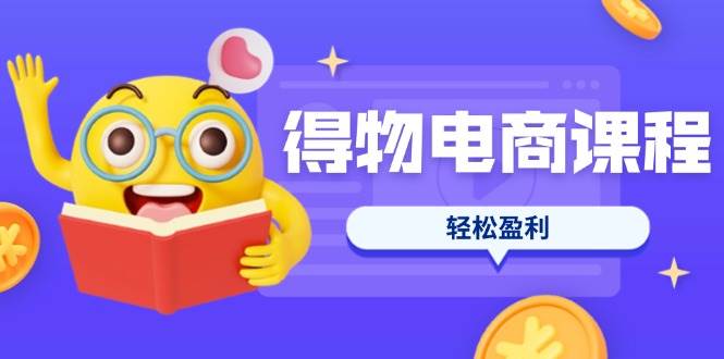 （14146期）得物电商课程合集，选品、优化、定价全攻略，7天SOP单品爆红，轻松盈利-玖哥网创
