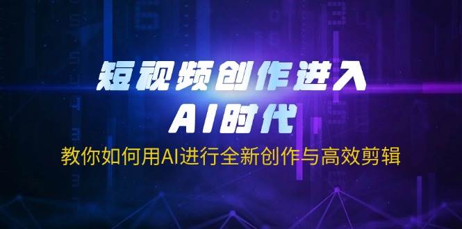 （14145期）短视频创作进入AI时代，教你如何用AI进行全新创作与高效剪辑-玖哥网创