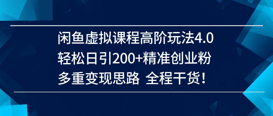 （14153期）闲鱼虚拟课程高阶玩法4.0，轻松日引200+精准创业粉，多重变现思路全程干货！-玖哥网创