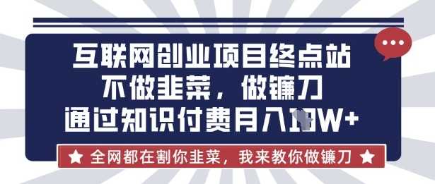 互联网创业尽头-不做韭菜，做镰刀，通过知识付费月入10个【揭秘】-玖哥网创